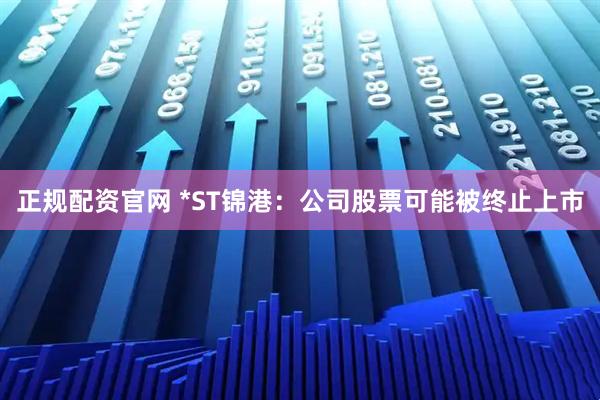 正规配资官网 *ST锦港：公司股票可能被终止上市