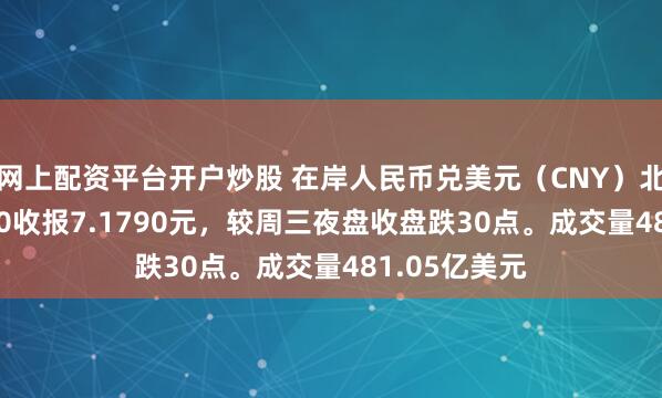 网上配资平台开户炒股 在岸人民币兑美元（CNY）北京时间03:00收报7.1790元，较周三夜盘收盘跌30点。成交量481.05亿美元