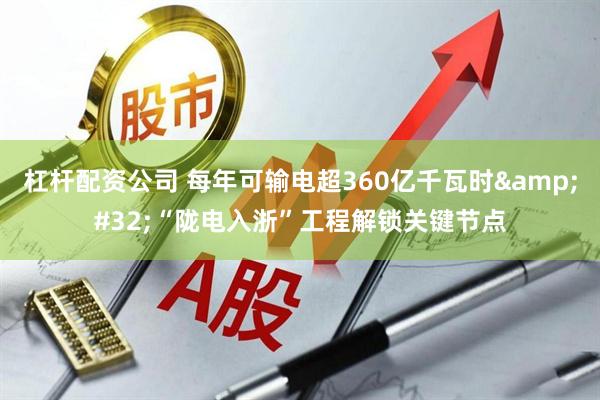 杠杆配资公司 每年可输电超360亿千瓦时 “陇电入浙”工程解锁关键节点