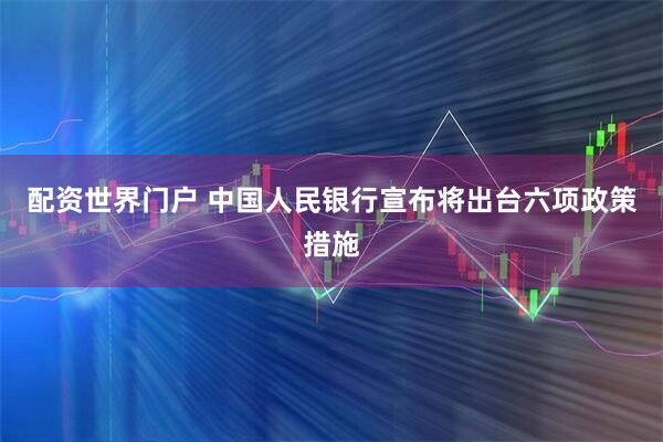 配资世界门户 中国人民银行宣布将出台六项政策措施