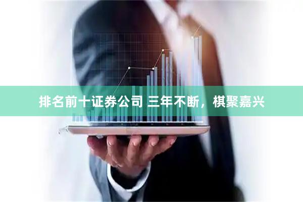 排名前十证券公司 三年不断，棋聚嘉兴