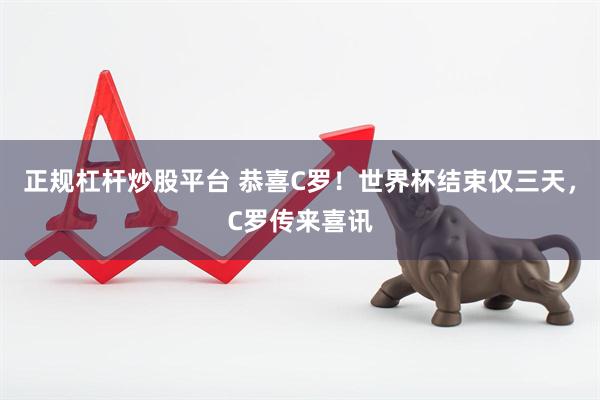 正规杠杆炒股平台 恭喜C罗！世界杯结束仅三天，C罗传来喜讯